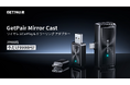 新生活前の今こそ、車内時間をもっと好きになれる9,999円！Wireless CarPlayとワイヤレス画面投影をもっと自由に楽しめる GetPairr Mirror Cast 期間限定セール