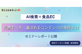 【セミナーレポート】AI検索時代、食品ECはどう変わる？見直すべき、選ばれるコンテンツの条件とは