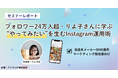 【セミナーレポート】「自社SNSが伸びない」悩みを打破。インスタフォロワー24万人超・料理家りよ子氏に学ぶ、ユーザーの“行動”を促すInstagram運用術とは