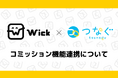Wickがコミッションサービス「つなぐ」と連携を発表。Wickポイントでの支払い(サービス手数料0%)に対応したコミッションサービスを4月より開始