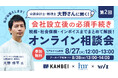 教えて大野さん！起業者必見の会社設立後の必須手続きガイド。8/27(火)開催！～「税務／社会保険／インボイス」3つを徹底解説～