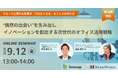 【9月12日(金)オンライン開催】リモートに慣れた社員が『行きたくなる』オフィスの作り方 〜“偶然の出会い”を生み出し、イノベーションを創出する次世代のオフィス活用戦略〜|無料セミナー
