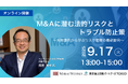 【9月17日(水)オンライン開催】M&Aに潜む法的リスクとトラブル防止策~失敗事例から学ぶリスク管理の最新動向~|無料セミナー