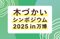 Wood Change 2025「木づかいシンポジウム2025 in 万博」開催のお知らせ