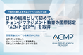 日本チェンジマネジメント協会、チェンジマネジメント教育の国際認定を日本の組織として初取得