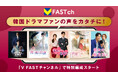 韓国ドラマファンの声をカタチに！Vポイントが貯まる完全無料の動画配信サービス「V FASTチャンネル」で特別編成スタート