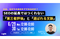 【6/29(月)・6/30(火)開催】AIは、なぜその会社をすすめるのか？──SEOの延長ではつくれない「第三者評価」と「選ばれる文脈」