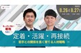 若手社員との関係を長く育てるための人事戦略ウェビナー 『”もったいない離職”を防ぐ!定着・活躍・再接続-若手との関係を長く育てる人事戦略-』 8月26日、27日開催