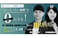 “もったいない離職”をゼロにする！惹きつけ、育て、つながり続けるHR戦略【3月18日開催】