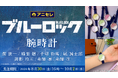 TVアニメ『ブルーロック』より腕時計が登場!8月30日より、アニセレにて受注受付開始!