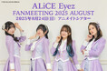 ALiCE Eyez(涼本あきほさん・風間万裕子さん・紫月杏朱彩さん・田中那実さん)ファンミーティング2025年8月24日に開催! チケット&グッズ&お見送り会情報をご紹介!!