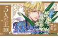 壮大なスケールで描く、BL長編ファンタジーシリーズ累計75万部！ 激動の第10巻!!「5人の王 10」(著：絵歩・原作：恵庭)紙書籍＆電子書籍にて大好評発売中！