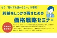 もう「売れても儲からない」は卒業!利益をしっかり残すための価格戦略セミナー受講者募集!