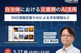 【自治体必見!オンラインセミナー】AIによる災害情報分析と防災DXの最前線「自治体における災害時のAI活用」を5月27日(火)に開催