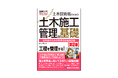 施工管理者なら知っておきたい基礎知識を豊富な図版で分かりやすくまとめた、土木施工管理の基本を解説した入門書が刊行！
