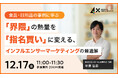 【12/17開催｜無料】＜食品・日用品の事例に学ぶ＞ 「界隈」の熱量を「指名買い」に変える、インフルエンサーマーケティングの最適解