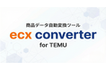 ECモール出店者のTemu出品工数を大幅な削減。商品データ自動変換ツール「ecx converter」を無料で提供開始！
