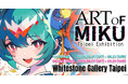 初音ミク 現代アート展「ART OF MIKU -Taipei Exhibition-」 6月1日（月）より入場チケット販売開始！豪華特典付きVIPチケットも数量限定販売！