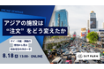 8/18(火)13:00 Zoom開催｜アジアの施設は“注文”をどう変えたか 〜タイ・中国・韓国の"現在地"を、市場調査ではなく現地の実体験からお届けする無料ウェビナー