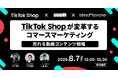 【8/7開催】TikTok Shop担当者登壇!「TikTok Shopが変⾰するコマースマーケティング」を解説