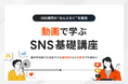 1,000社の実績から導いたSNS運用の“設計と改善”を動画で体系化した「動画で学ぶ SNS基礎講座」を提供開始