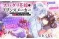 《新連載 試し読み》逆スパダリ溺愛ラブが開幕!『スパダリ花嫁のプリンスメーカー 〜虐げられた呪われ王子に触れるのは私だけ…よしよしして育てたら一途に溺愛されました〜』がマンガアプリPalcyにて連載