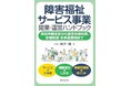 障がい福祉サービス事業に携わる全ての人へ『障害福祉サービス事業 開業・運営ハンドブック』～指定申請手続から運営指導対策、多機能型・多事業展開までを徹底解説～2025年11月21日発売