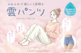 【新発売】女性が求めた肌触りを実現！“ふわふわで軽い一週間”を過ごせる！！吸水サニタリーショーツ「雲パンツ」誕生！