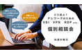 どう選ぶ？テレワークのための「VDI」「VPN」「RDP」 etc.　オンライン個別相談会《好評につき期間延長！》