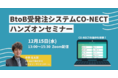 【12月15日無料Webセミナー開催】BtoB受発注システム「CO-NECT」を100％活用するには？BtoB受発注システムCO-NECT ハンズオンセミナー