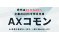 時代はDXからAXへ。企業のAI自走を支援する月額制伴走サービス「AXコモン®」2026年4月3日ローンチ