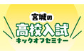 夏休み直前！　高校受験の基礎知識を学ぶ「宮城の高校入試　キックオフセミナー」を開催します