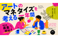 「アートの時代」と言われるいま、価値を社会へどう接続するか。「アートのマネタイズを考える一年間」始動