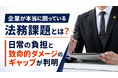 【調査レポート】企業が“本当に困っている”法務課題とは？日常の負担と致命的ダメージのギャップが判明