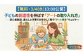 【無料・3/4(水)13:00公開】子どもの創造性を伸ばす「アートの取り入れ方」——初心者歓迎、暮らしと子育てがやさしく整う“アート思考”ウェビナー