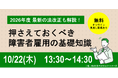 【無料オンラインセミナー】押さえておくべき障害者雇用の基本知識