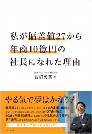 代表取締役 菅沼 勇基　著書『私が偏差値27から年商10億円の社長になれた理由』