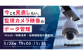 【ウェビナー】5/28（木）今こそ見直したい、監視カメラ映像のデータ管理 VSaaS・映像活用・長期間録画の最前線