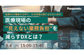 【ウェビナー】8/4（火）ー医療DXが進展する中で、なぜ現場は楽にならないのかー医療現場の見えない業務負担を減らすDXとは？
