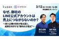 【3/12開催ウェビナー】なぜ、御社のLINE公式アカウントは売上につながらないのか？