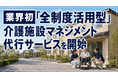 業界初「全制度活用型」介護施設マネジメント代行サービスを開始（※）