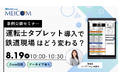 【8/19開催】鉄道事業者向け初開催！運転士タブレット導入で鉄道現場はどう変わる？事例公開セミナー