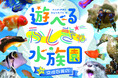【7月31日～8月18日開催】夏休み・お盆休みは屋内で涼しく！『サマーアクアリウム遊べるふしぎな水族園 in 京成百貨店』