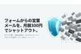 フォームからの営業メールを300円/月でシャットアウト！サクッと導入して、迷惑な営業メールをスマートにブロックします。