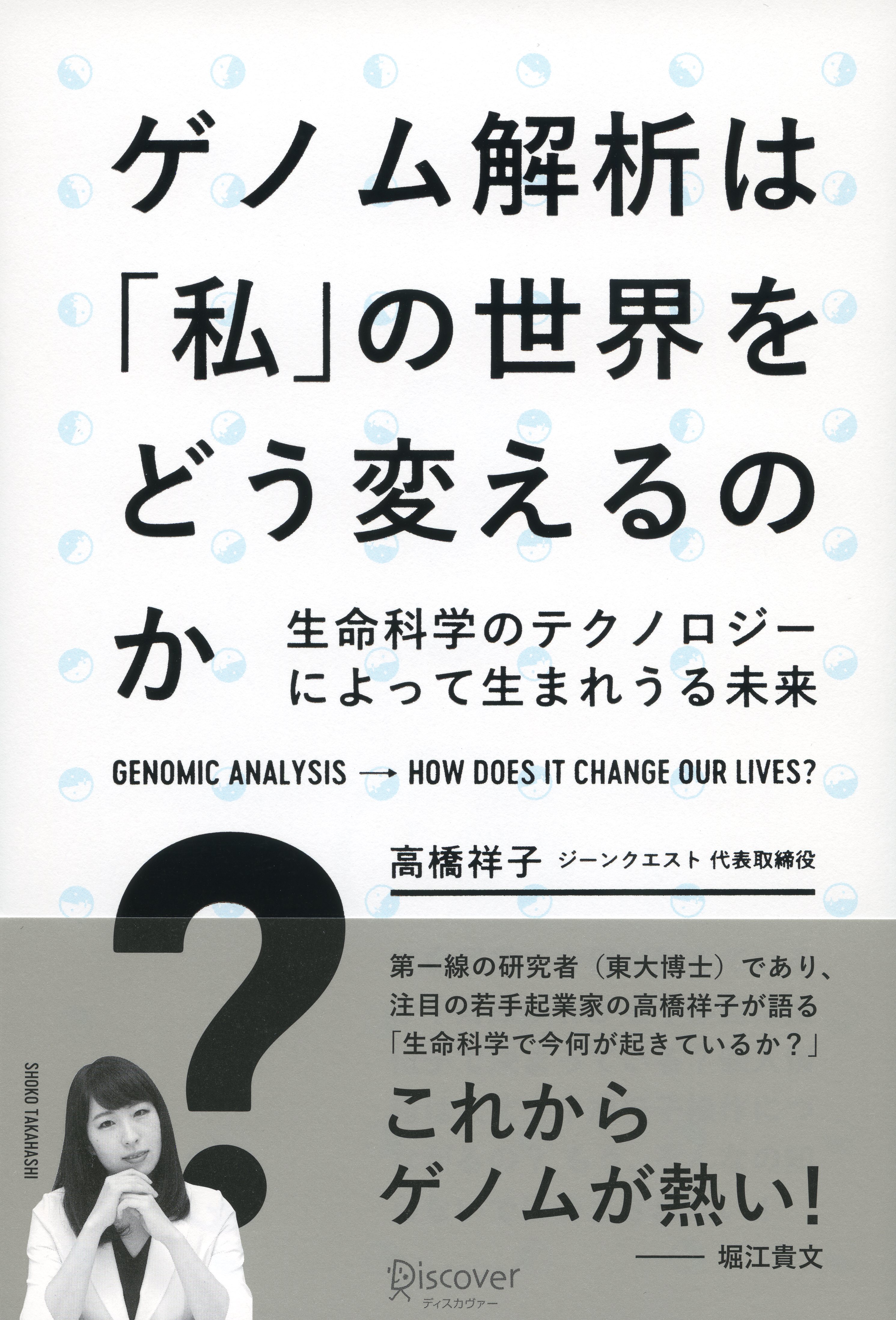 堀江貴文推薦 これからゲノムが熱い 第一線の研究者 東大博士 であり 注目の若手起業家の高橋祥子が語る 生命科学で今何が起きているか ゲノム解析は 私 の世界をどう変えるのか 発売 株式会社ディスカヴァー トゥエンティワンのプレスリリース