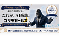 【6月30日まで無料公開】AIが人間の代わりに商談する「ゴリラセールスAI商談」、記念ウェビナーのアーカイブを期間限定公開中
