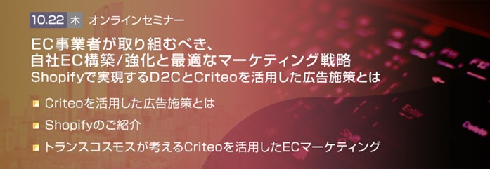 【トランスコスモス×Criteo共催セミナー】EC事業者が取り組むべき、自社EC構築／強化と最適なマーケティング戦略を10/22(木)に開催