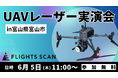 【富山開催・参加無料】ドローンLiDAR「FLIGHTS SCAN」実演会、6月5日(木)開催!測量業務の劇的効率化をその目で