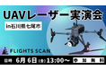 【石川開催・参加無料】ドローンLiDAR「FLIGHTS SCAN」実演会、6月6日(金)開催!測量業務の劇的効率化をその目で