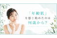 「年齢肌」を感じ始めたのは何歳から？